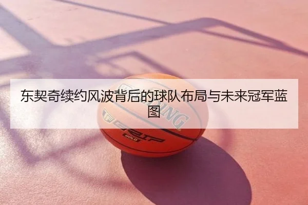 东契奇续约风波背后的球队布局与未来冠军蓝图