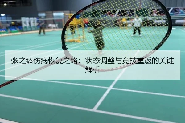 张之臻伤病恢复之路：状态调整与竞技重返的关键解析