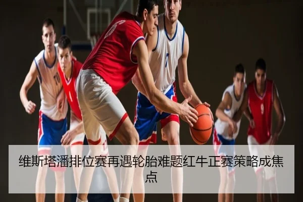 维斯塔潘排位赛再遇轮胎难题红牛正赛策略成焦点