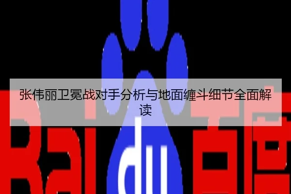 张伟丽卫冕战对手分析与地面缠斗细节全面解读
